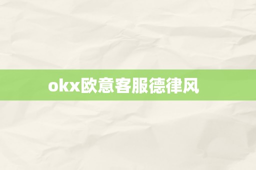 okx欧意客服德律风  