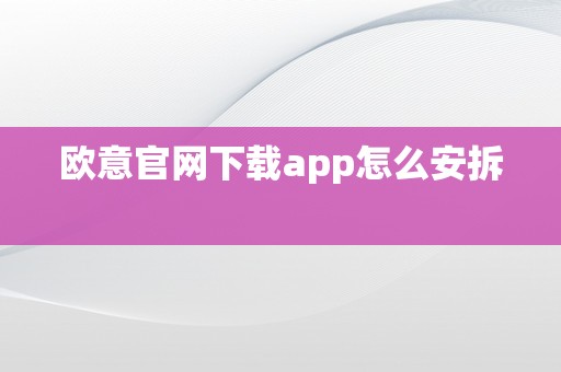 欧意官网下载app怎么安拆  