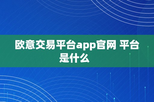 欧意交易平台app官网 平台是什么  