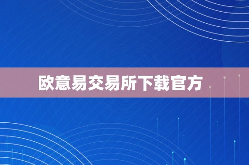 欧意易交易所下载官方  