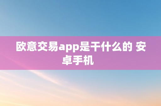 欧意交易app是干什么的 安卓手机  