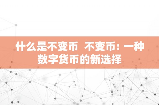 什么是不变币  不变币: 一种数字货币的新选择