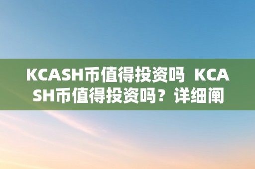 KCASH币值得投资吗  KCASH币值得投资吗？详细阐发KCASH币投资的好坏势