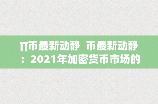 ∏币最新动静  币最新动静：2021年加密货币市场的意向和趋向