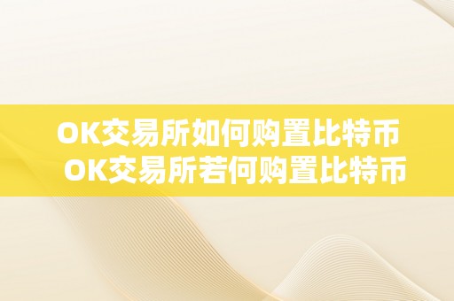 OK交易所如何购置比特币  OK交易所若何购置比特币？详细教程及留意事项