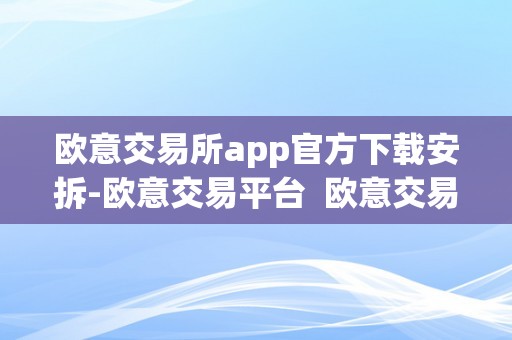 欧意交易所app官方下载安拆-欧意交易平台  欧意交易所APP官方下载安拆-欧意交易平台