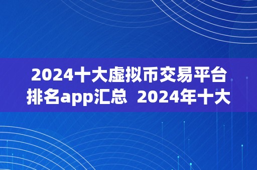 2024十大虚拟币交易平台排名app汇总  2024年十大虚拟币交易平台排名app汇总