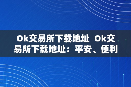 Ok交易所下载地址  Ok交易所下载地址：平安、便利的数字货币交易平台