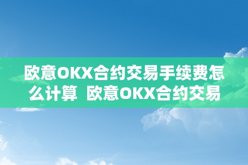 欧意OKX合约交易手续费怎么计算  欧意OKX合约交易手续费计算详解