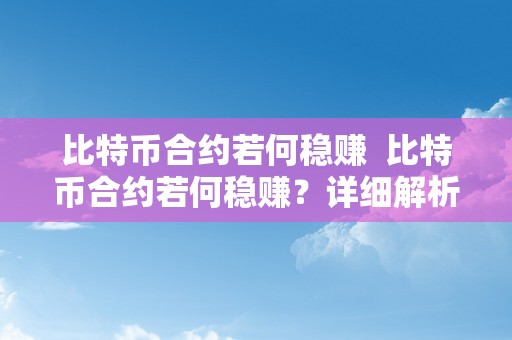 比特币合约若何稳赚  比特币合约若何稳赚？详细解析比特币合约交易的稳赚技巧