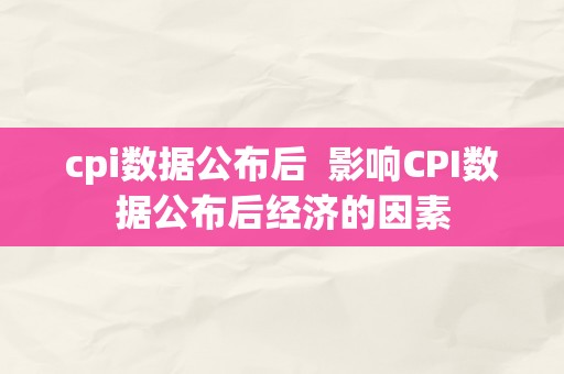 cpi数据公布后  影响CPI数据公布后经济的因素