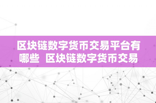 区块链数字货币交易平台有哪些  区块链数字货币交易平台综述：哪些交易平台值得存眷