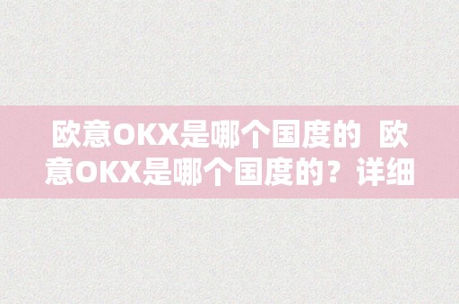 欧意OKX是哪个国度的  欧意OKX是哪个国度的？详细解析欧意OKX的国度布景