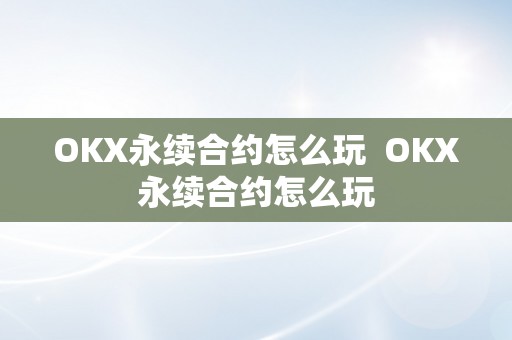 OKX永续合约怎么玩  OKX永续合约怎么玩