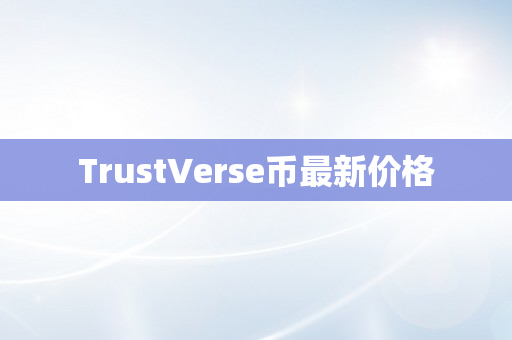 TrustVerse币最新价格