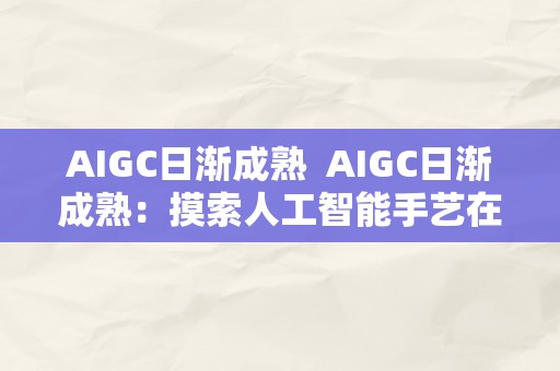 AIGC日渐成熟  AIGC日渐成熟：摸索人工智能手艺在差别范畴的应用和开展