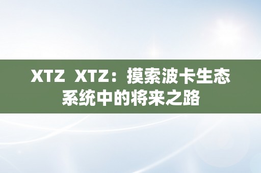 XTZ  XTZ：摸索波卡生态系统中的将来之路