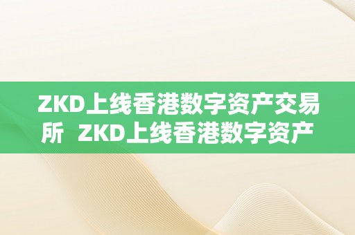 ZKD上线香港数字资产交易所  ZKD上线香港数字资产交易所，引领数字货币交易新风潮