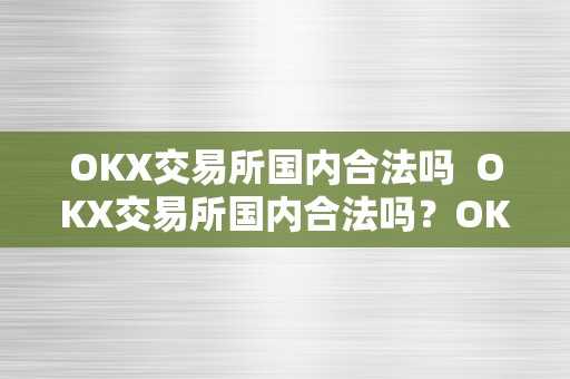 OKX交易所国内合法吗  OKX交易所国内合法吗？OKX交易所在中国合法吗？