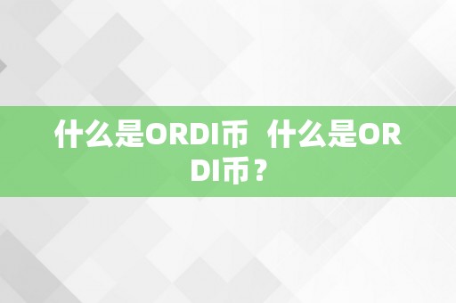 什么是ORDI币  什么是ORDI币？