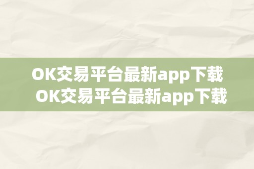 OK交易平台最新app下载  OK交易平台最新app下载：平安便利的数字货币交易平台