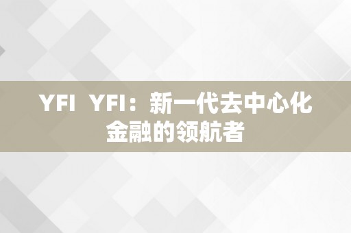 YFI  YFI：新一代去中心化金融的领航者