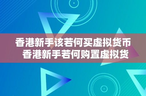 香港新手该若何买虚拟货币  香港新手若何购置虚拟货币 香港新手若何购置虚拟货币