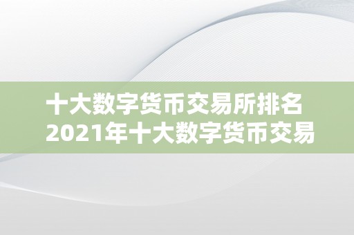 十大数字货币交易所排名  2021年十大数字货币交易所排名及评价阐发 2021年十大数字货币交易所排名及评价阐发