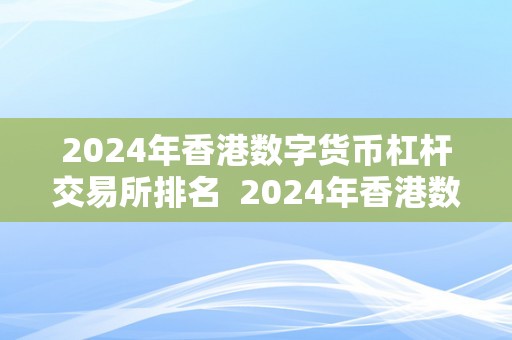 2024年香港数字货币杠杆交易所排名  2024年香港数字货币杠杆交易所排名 2024年香港数字货币杠杆交易所排名