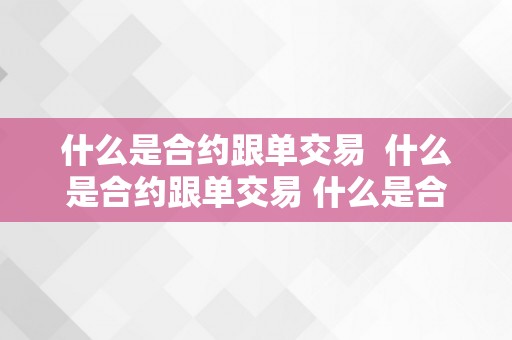 什么是合约跟单交易  什么是合约跟单交易 什么是合约跟单交易