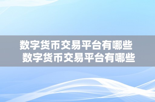 数字货币交易平台有哪些  数字货币交易平台有哪些 数字货币交易平台有哪些