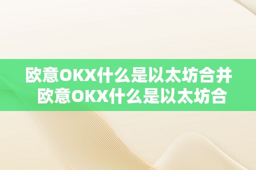 欧意OKX什么是以太坊合并  欧意OKX什么是以太坊合并 欧意OKX什么是以太坊合并