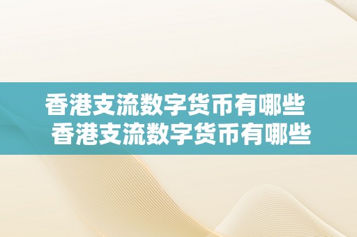 香港支流数字货币有哪些  香港支流数字货币有哪些 香港支流数字货币有哪些