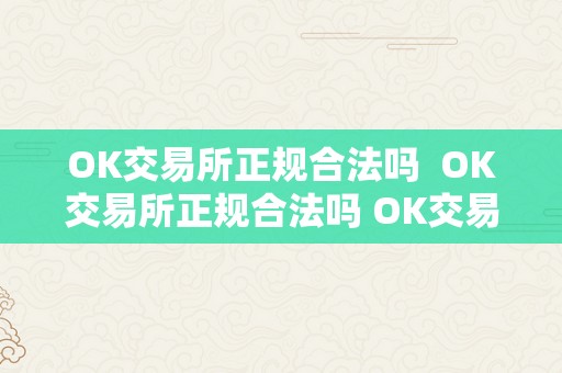 OK交易所正规合法吗  OK交易所正规合法吗 OK交易所正规合法吗