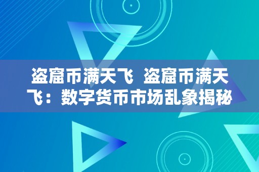 盗窟币满天飞  盗窟币满天飞：数字货币市场乱象揭秘 盗窟币满天飞：数字货币市场乱象揭秘