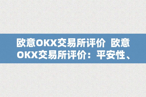 欧意OKX交易所评价  欧意OKX交易所评价：平安性、交易品种和用户体验的全面阐发 欧意OKX交易所评价：平安性、交易品种和用户体验的全面阐发