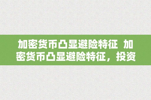 加密货币凸显避险特征  加密货币凸显避险特征，投资者若何抓住时机？ 加密货币凸显避险特征，投资者若何抓住时机？