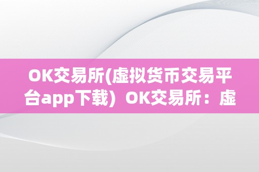 OK交易所(虚拟货币交易平台app下载)  OK交易所：虚拟货币交易平台app下载，数字资产交易的首选平台 OK交易所：虚拟货币交易平台app下载，数字资产交易的首选平台