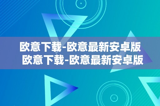 欧意下载-欧意最新安卓版  欧意下载-欧意最新安卓版：一款功用强大的手机应用 欧意下载-欧意最新安卓版：一款功用强大的手机应用