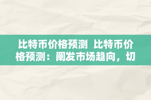 比特币价格预测  比特币价格预测：阐发市场趋向，切磋将来走势 比特币价格预测：阐发市场趋向，切磋将来走势