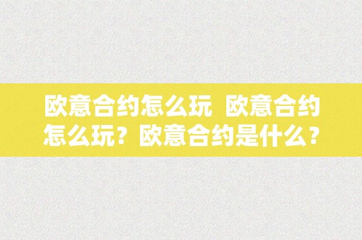 欧意合约怎么玩  欧意合约怎么玩？欧意合约是什么？欧意合约游戏攻略 欧意合约怎么玩？欧意合约是什么？欧意合约游戏攻略