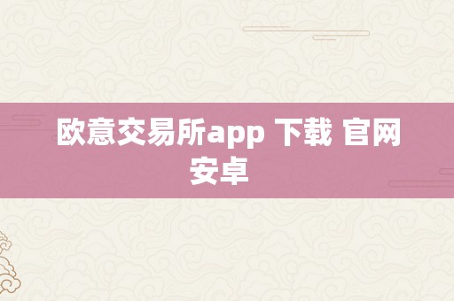 欧意交易所app 下载 官网安卓  