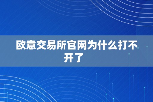 欧意交易所官网为什么打不开了  