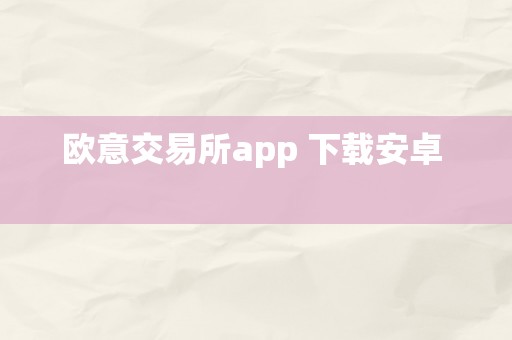 欧意交易所app 下载安卓  