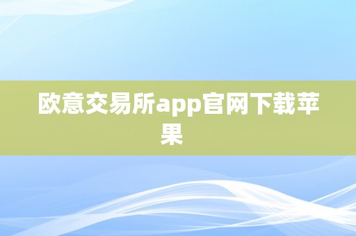 欧意交易所app官网下载苹果  