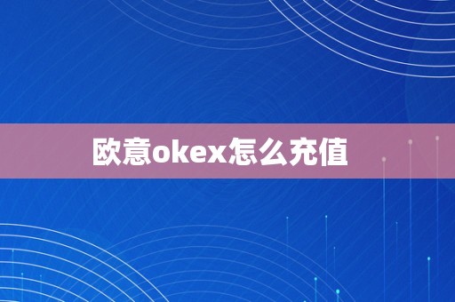 欧意okex怎么充值  