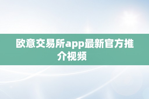 欧意交易所app最新官方推介视频  