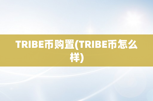 TRIBE币购置(TRIBE币怎么样)