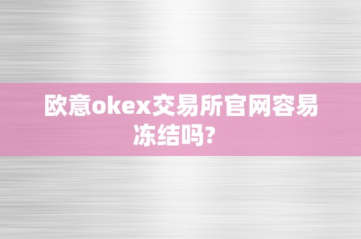 欧意okex交易所官网容易冻结吗?  