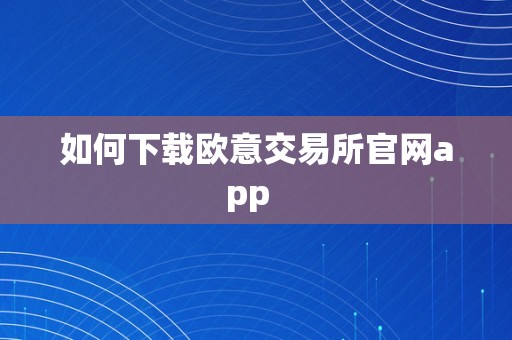 如何下载欧意交易所官网app  